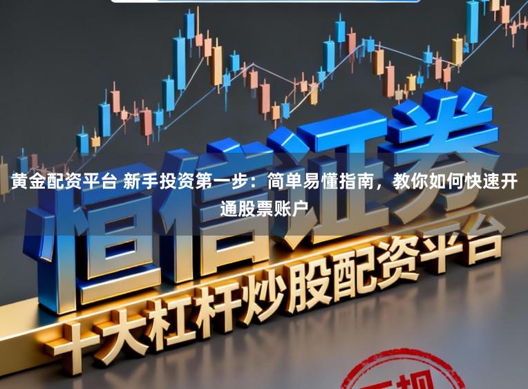 黄金配资平台 新手投资第一步：简单易懂指南，教你如何快速开通股票账户