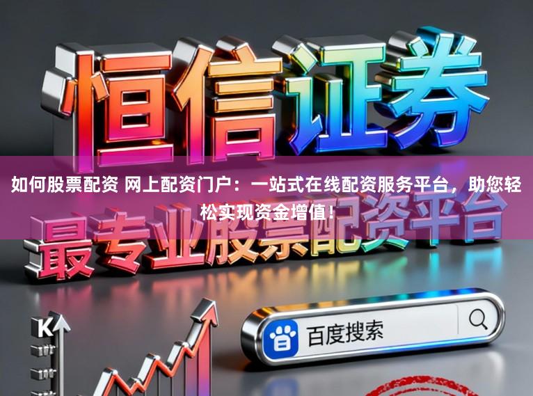 如何股票配资 网上配资门户：一站式在线配资服务平台，助您轻松实现资金增值！