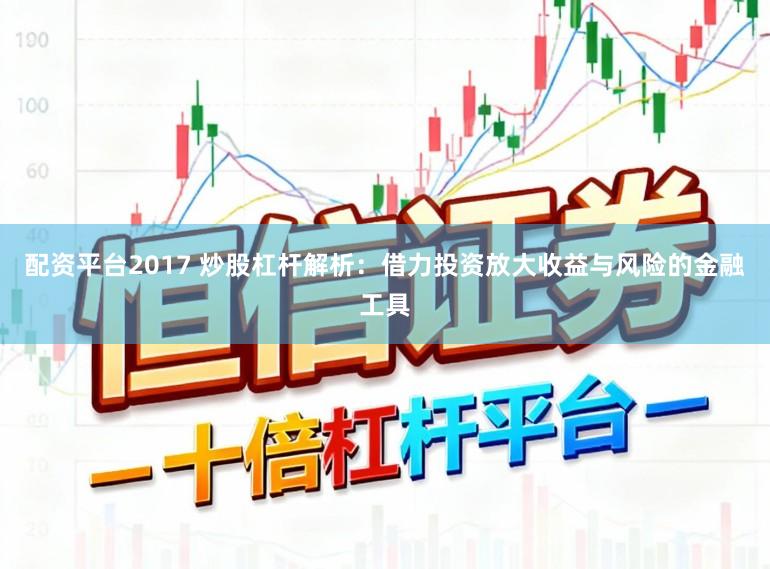 配资平台2017 炒股杠杆解析：借力投资放大收益与风险的金融工具
