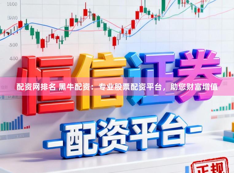 配资网排名 黑牛配资：专业股票配资平台，助您财富增值