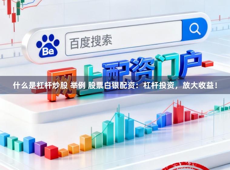 什么是杠杆炒股 举例 股票白银配资：杠杆投资，放大收益！