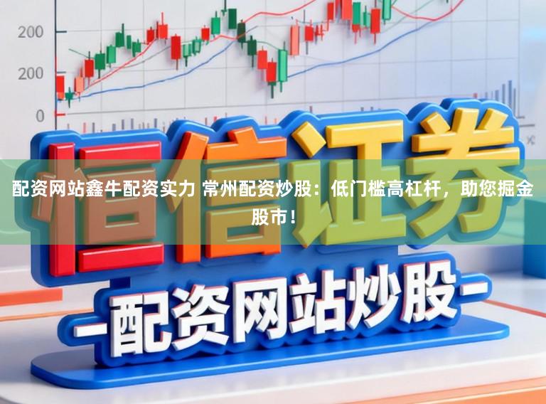 配资网站鑫牛配资实力 常州配资炒股：低门槛高杠杆，助您掘金股市！