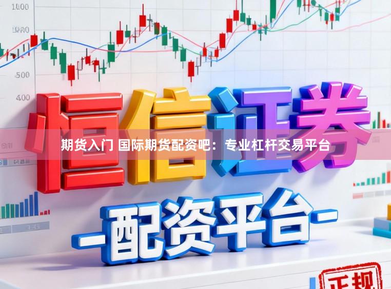 期货入门 国际期货配资吧：专业杠杆交易平台