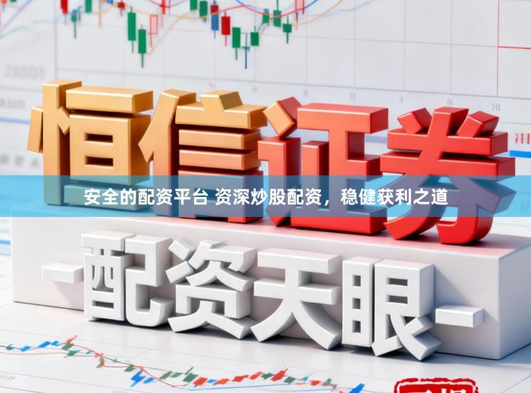 安全的配资平台 资深炒股配资，稳健获利之道