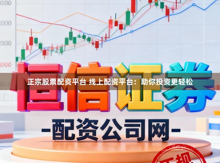 正宗股票配资平台 线上配资平台：助你投资更轻松