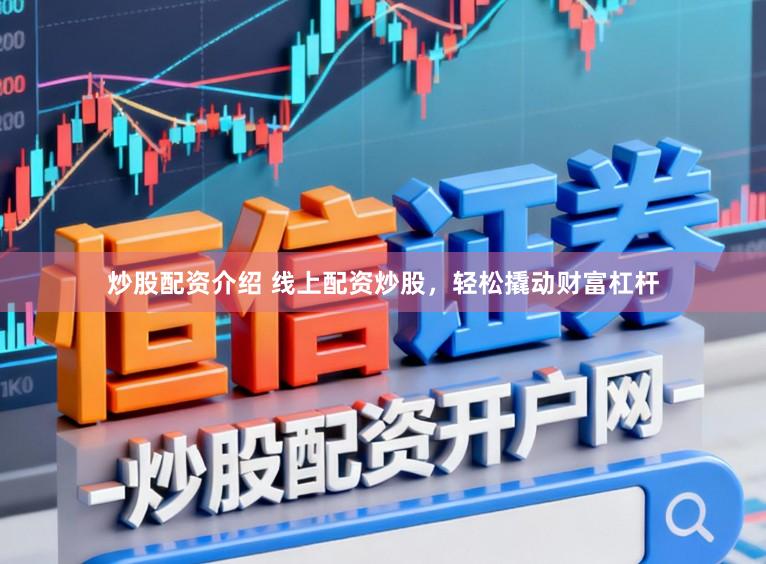 炒股配资介绍 线上配资炒股，轻松撬动财富杠杆