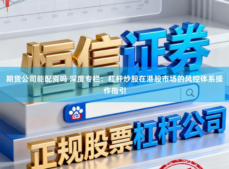 期货公司能配资吗 深度专栏：杠杆炒股在港股市场的风控体系操作指引