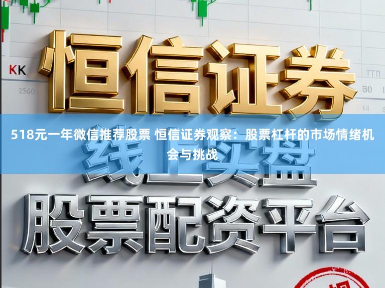 518元一年微信推荐股票 恒信证券观察：股票杠杆的市场情绪机会与挑战