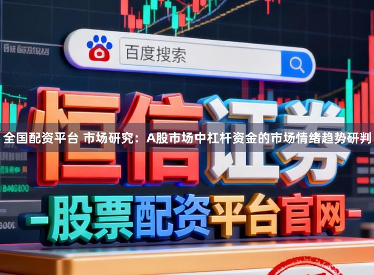 全国配资平台 市场研究：A股市场中杠杆资金的市场情绪趋势研判