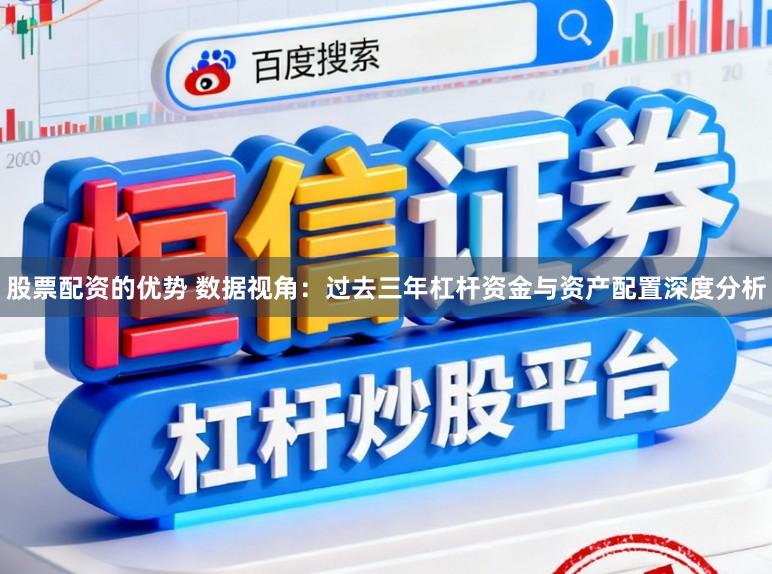 股票配资的优势 数据视角：过去三年杠杆资金与资产配置深度分析