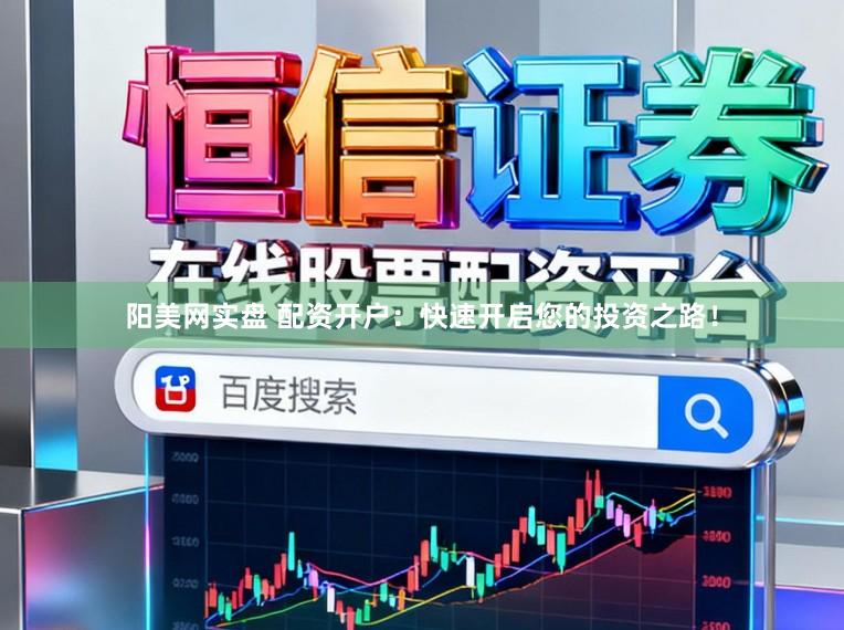 阳美网实盘 配资开户：快速开启您的投资之路！