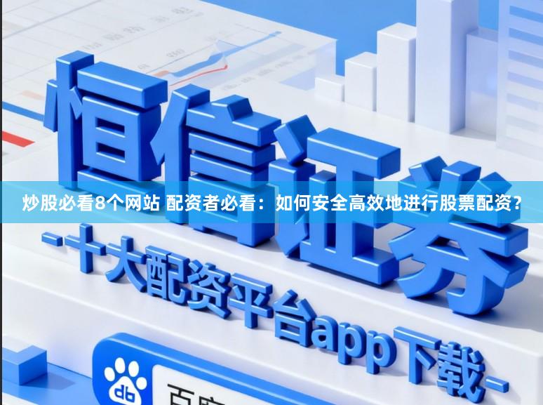 炒股必看8个网站 配资者必看：如何安全高效地进行股票配资？