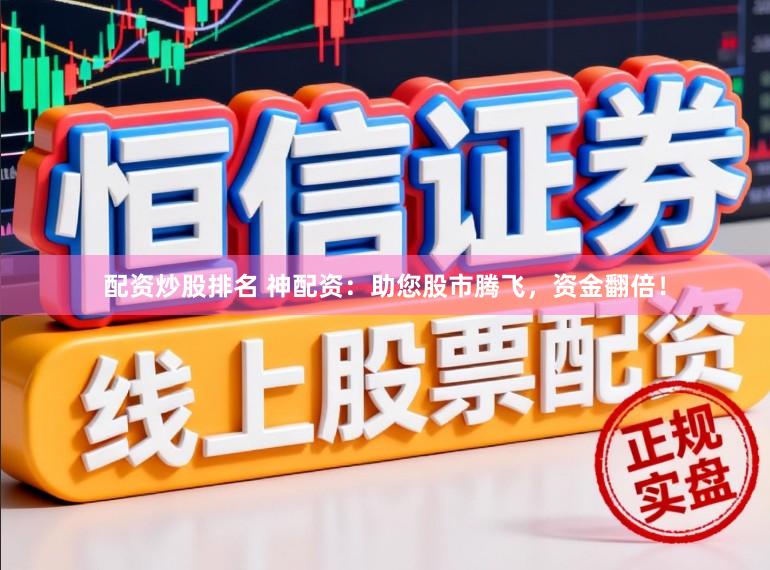 配资炒股排名 神配资：助您股市腾飞，资金翻倍！