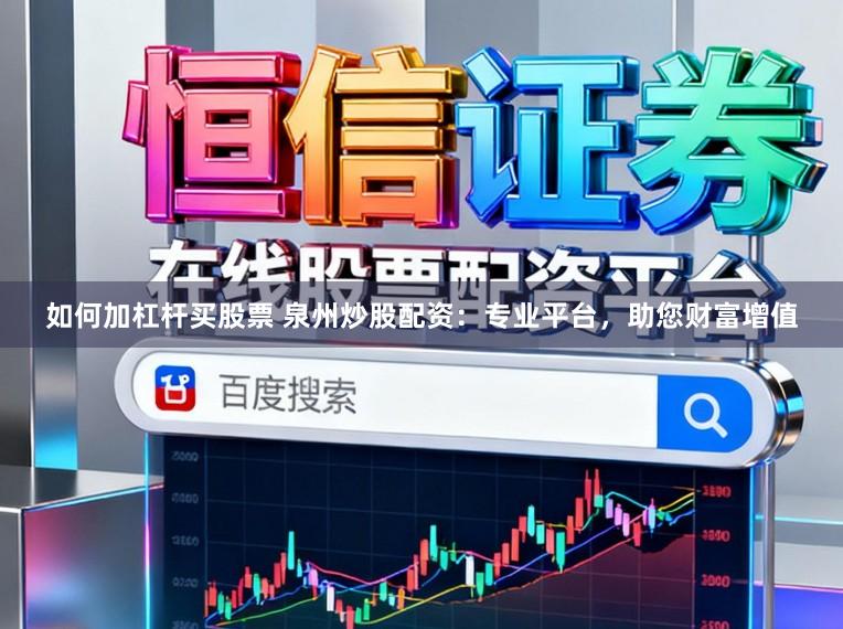 如何加杠杆买股票 泉州炒股配资：专业平台，助您财富增值