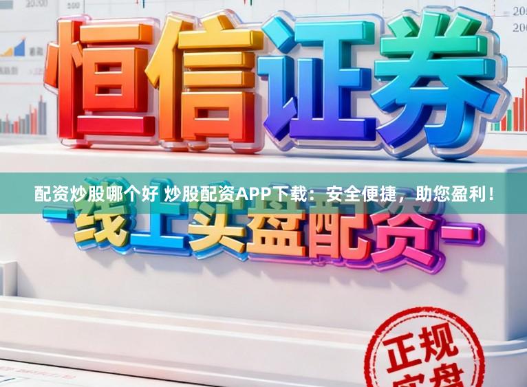 配资炒股哪个好 炒股配资APP下载：安全便捷，助您盈利！