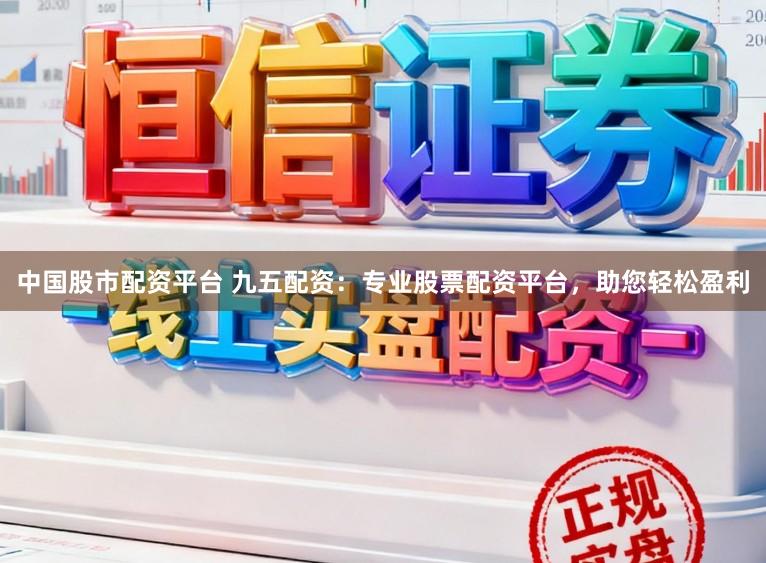 中国股市配资平台 九五配资：专业股票配资平台，助您轻松盈利