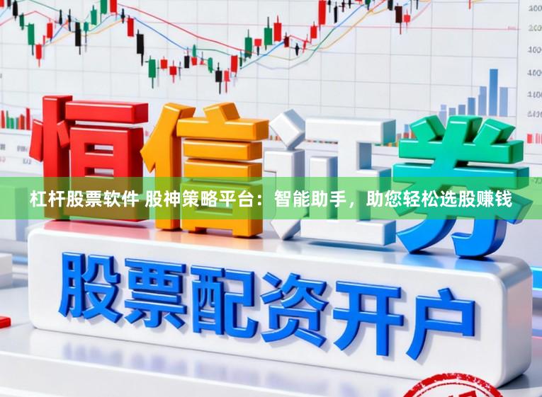 杠杆股票软件 股神策略平台：智能助手，助您轻松选股赚钱