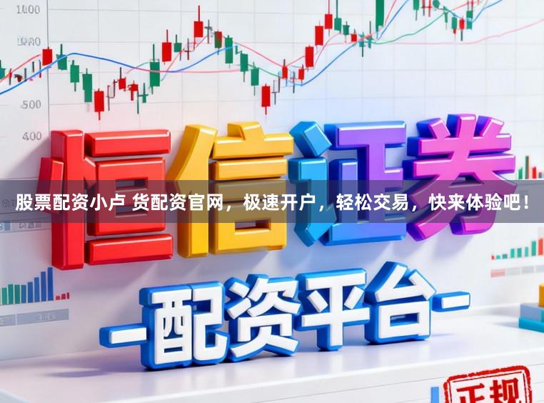 股票配资小卢 货配资官网，极速开户，轻松交易，快来体验吧！