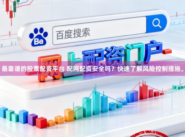 最靠谱的股票配资平台 配网配资安全吗？快速了解风险控制措施。
