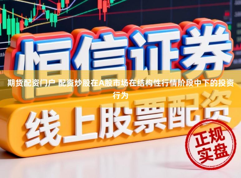 期货配资门户 配资炒股在A股市场在结构性行情阶段中下的投资行为