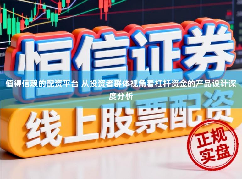 值得信赖的配资平台 从投资者群体视角看杠杆资金的产品设计深度分析