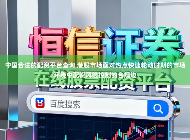 中国合法的配资平台查询 港股市场面对热点快速轮动时期的市场环境中配资风险控制的合规边