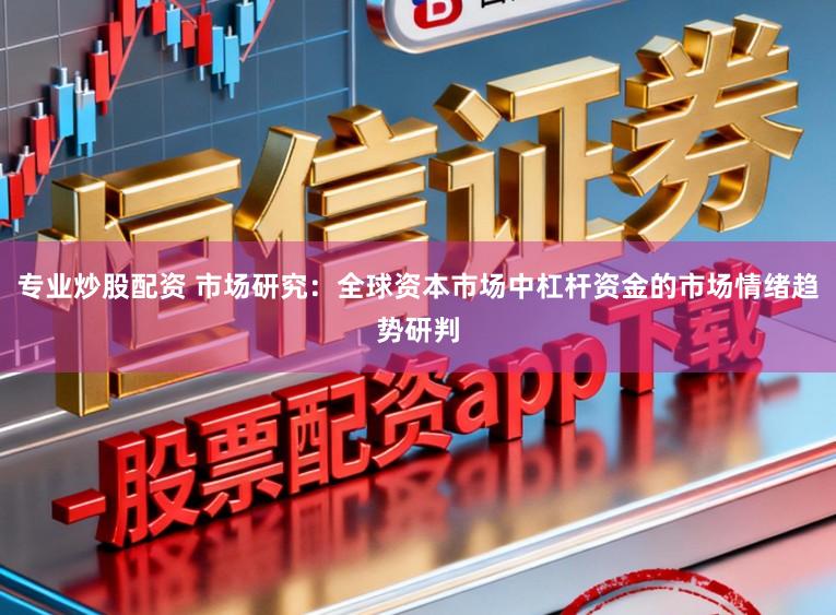 专业炒股配资 市场研究：全球资本市场中杠杆资金的市场情绪趋势研判