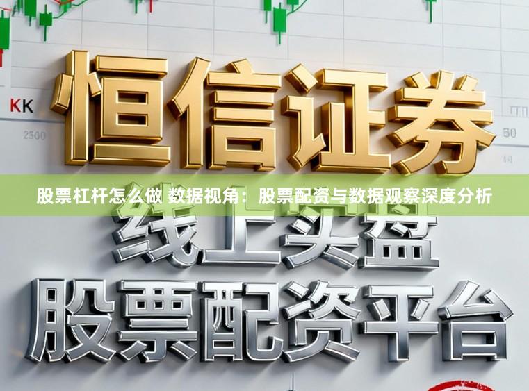 股票杠杆怎么做 数据视角：股票配资与数据观察深度分析