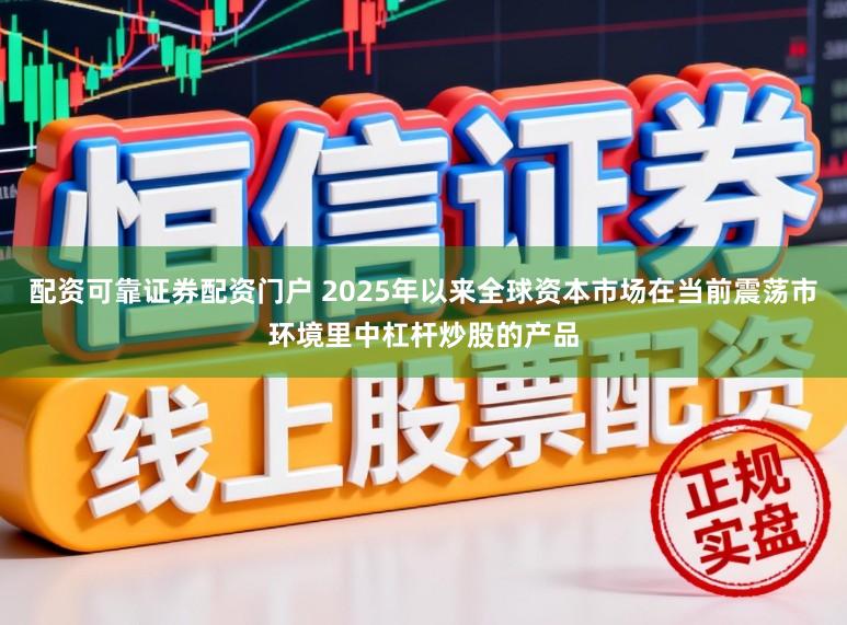 配资可靠证券配资门户 2025年以来全球资本市场在当前震荡市环境里中杠杆炒股的产品