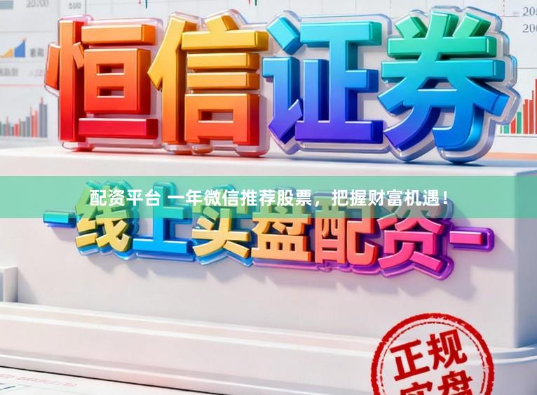 配资平台 一年微信推荐股票，把握财富机遇！
