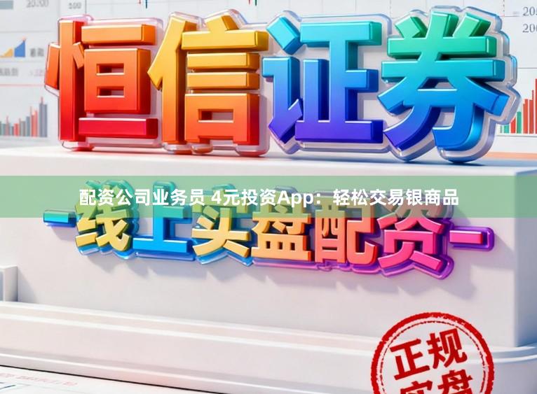 配资公司业务员 4元投资App：轻松交易银商品