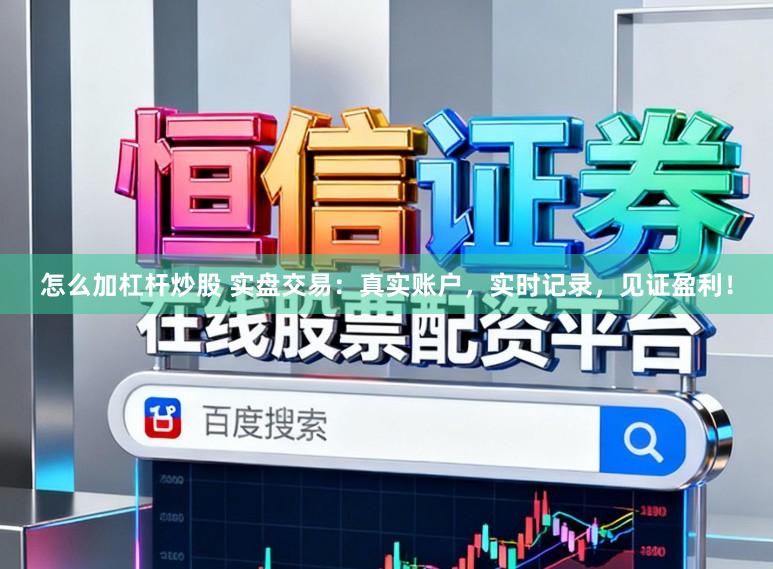 怎么加杠杆炒股 实盘交易：真实账户，实时记录，见证盈利！