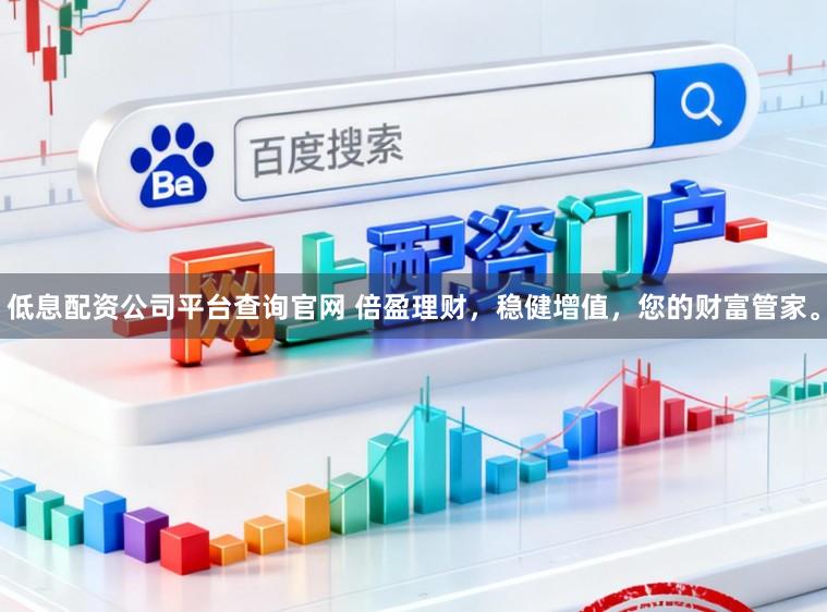 低息配资公司平台查询官网 倍盈理财，稳健增值，您的财富管家。