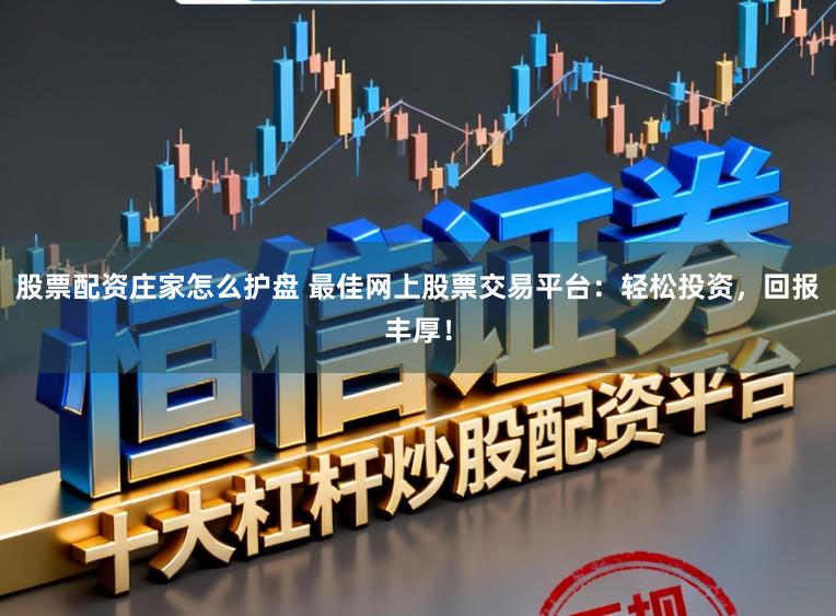 股票配资庄家怎么护盘 最佳网上股票交易平台：轻松投资，回报丰厚！