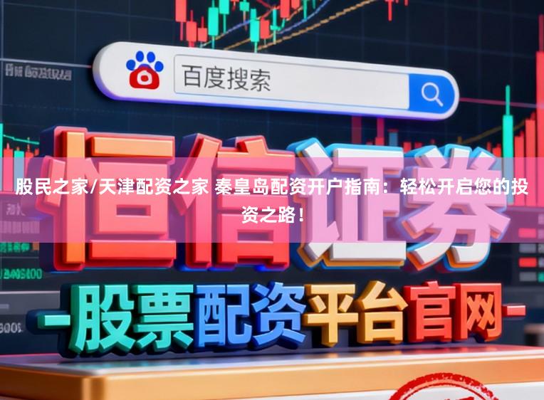 股民之家/天津配资之家 秦皇岛配资开户指南：轻松开启您的投资之路！