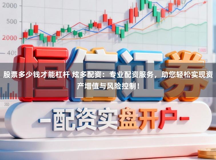 股票多少钱才能杠杆 炫多配资：专业配资服务，助您轻松实现资产增值与风险控制！