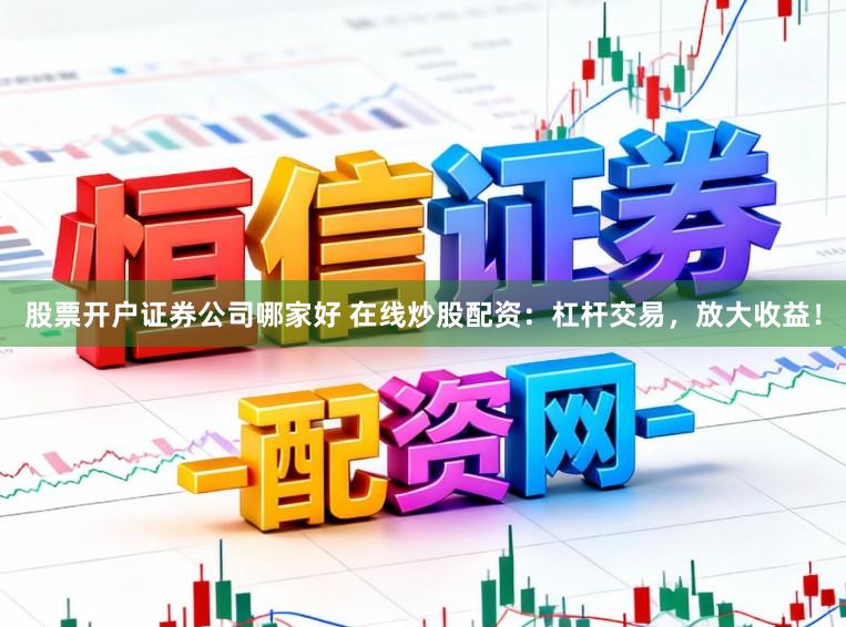 股票开户证券公司哪家好 在线炒股配资：杠杆交易，放大收益！