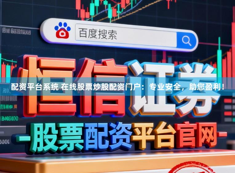 配资平台系统 在线股票炒股配资门户：专业安全，助您盈利！