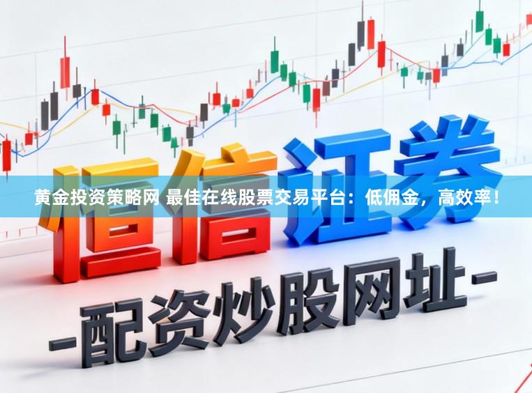 黄金投资策略网 最佳在线股票交易平台：低佣金，高效率！