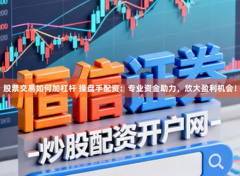 股票交易如何加杠杆 操盘手配资：专业资金助力，放大盈利机会！