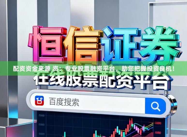 配资资金来源 资：专业股票融资平台，助您把握投资良机！