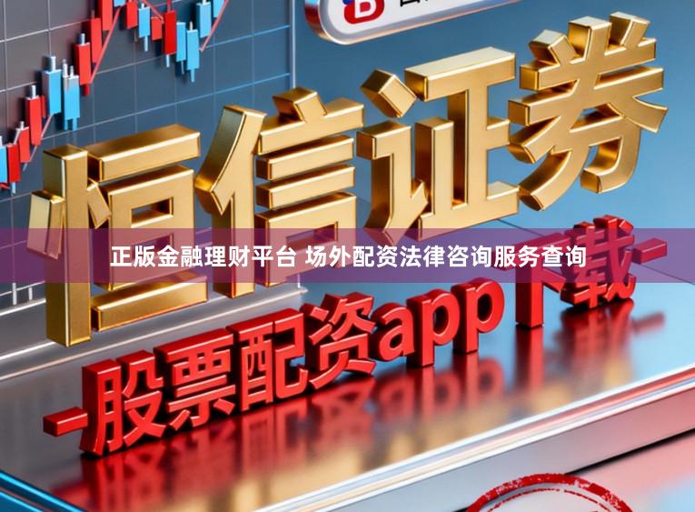 正版金融理财平台 场外配资法律咨询服务查询