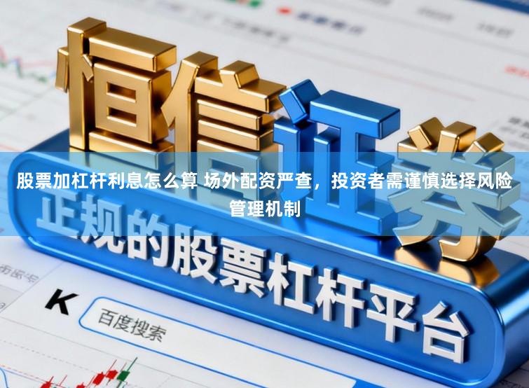 股票加杠杆利息怎么算 场外配资严查，投资者需谨慎选择风险管理机制