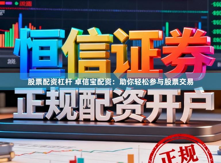 股票配资杠杆 卓信宝配资：助你轻松参与股票交易