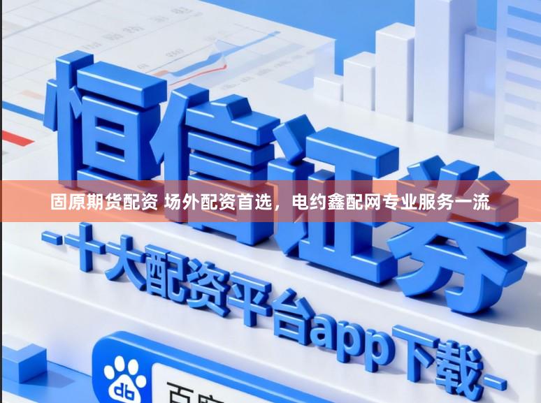 固原期货配资 场外配资首选，电约鑫配网专业服务一流