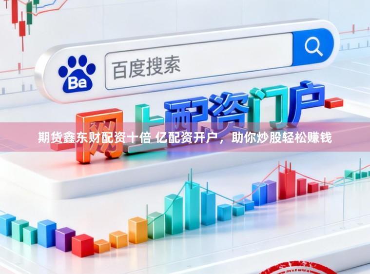 期货鑫东财配资十倍 亿配资开户，助你炒股轻松赚钱