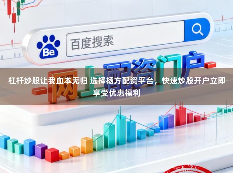杠杆炒股让我血本无归 选择杨方配资平台，快速炒股开户立即享受优惠福利