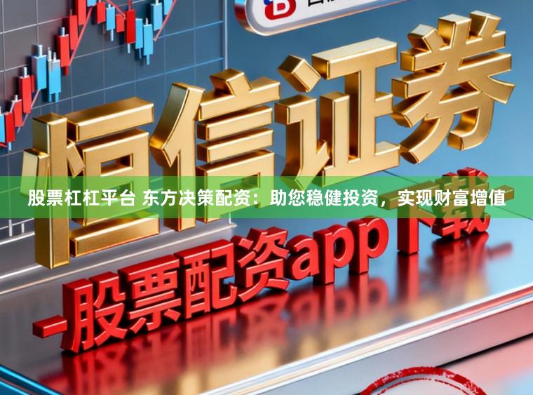 股票杠杠平台 东方决策配资：助您稳健投资，实现财富增值