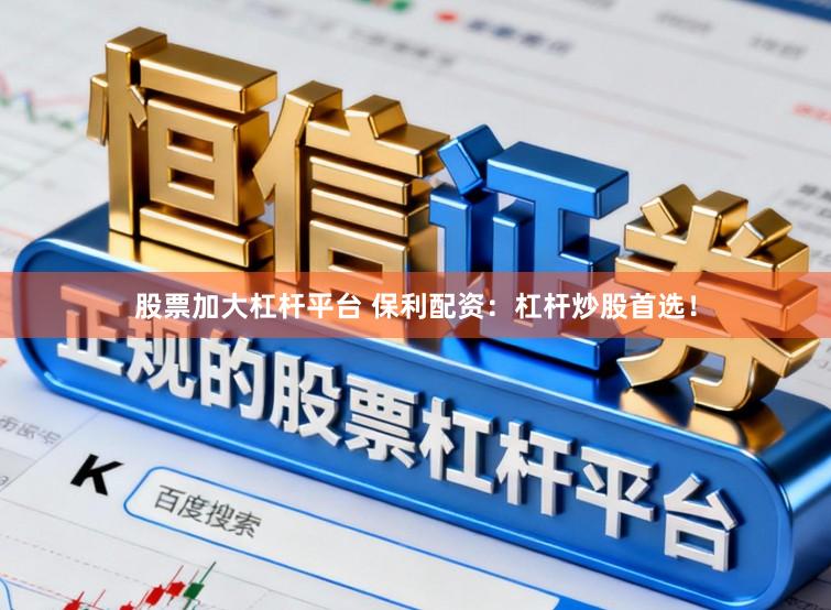 股票加大杠杆平台 保利配资：杠杆炒股首选！