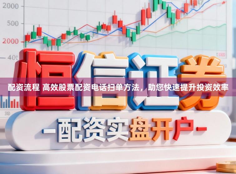 配资流程 高效股票配资电话扫单方法，助您快速提升投资效率